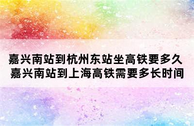 嘉兴南站到杭州东站坐高铁要多久 嘉兴南站到上海高铁需要多长时间
